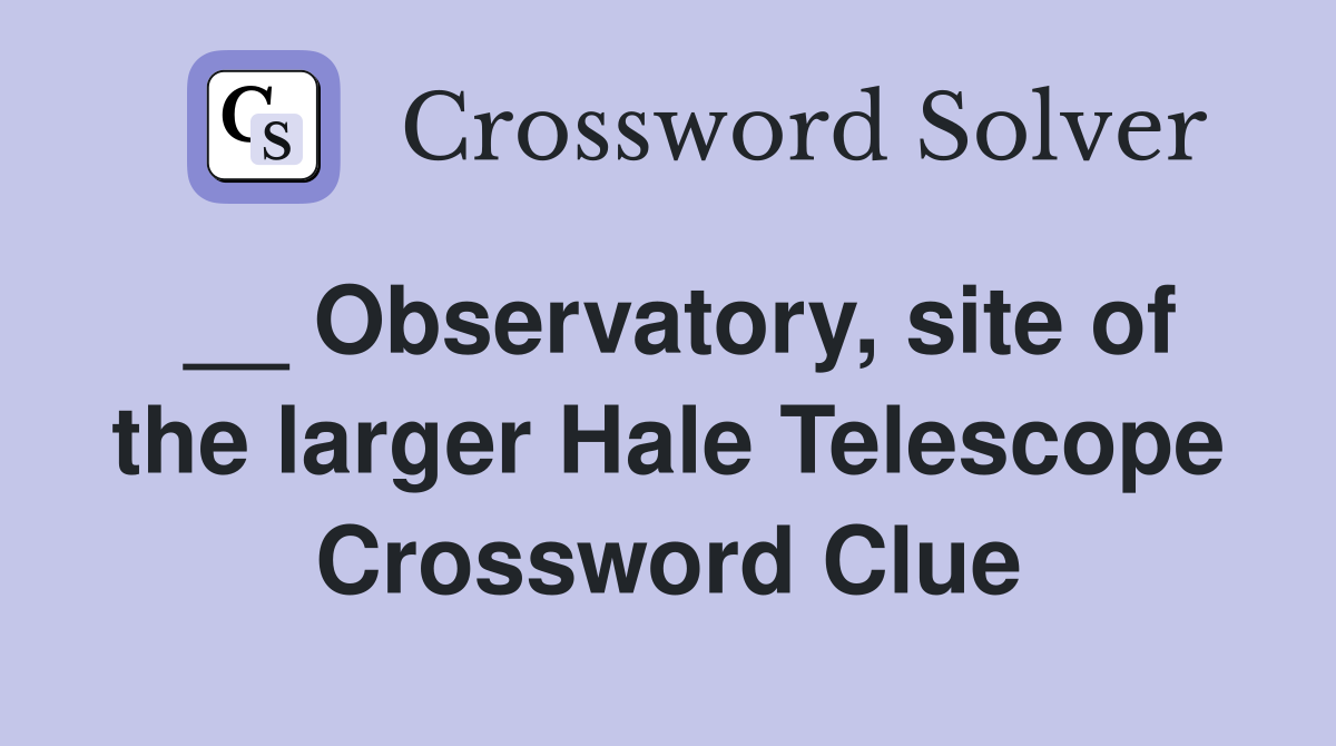 __ Observatory, site of the larger Hale Telescope Crossword Clue