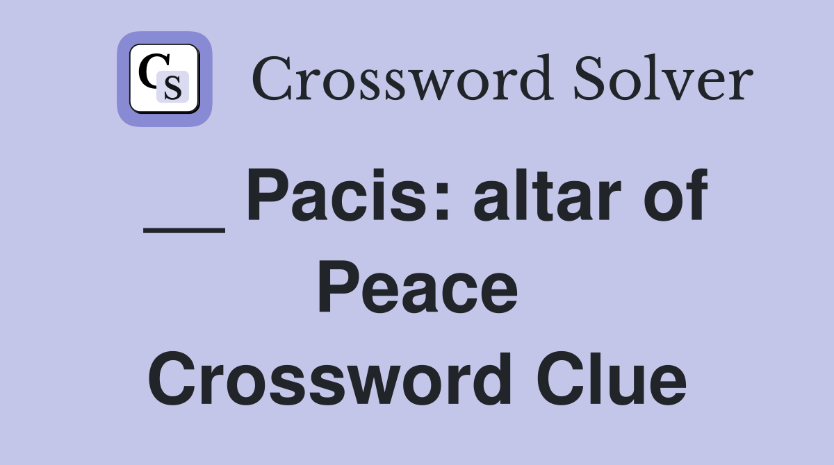 __ Pacis: altar of Peace Crossword Clue