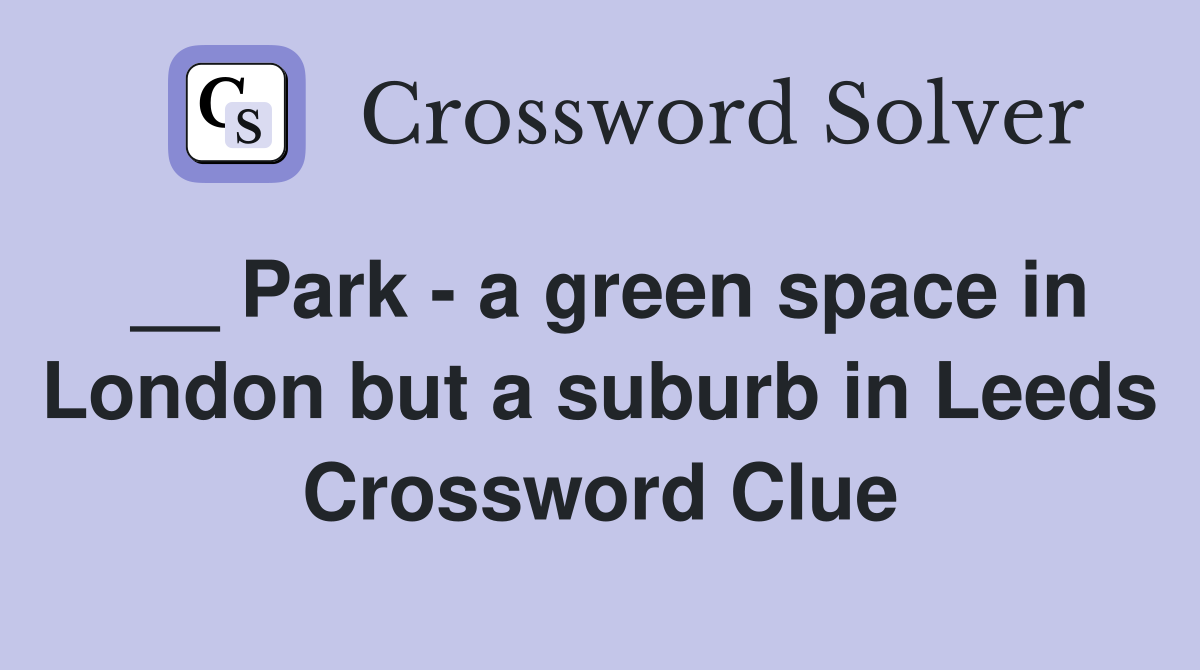 __ Park - a green space in London but a suburb in Leeds Crossword Clue