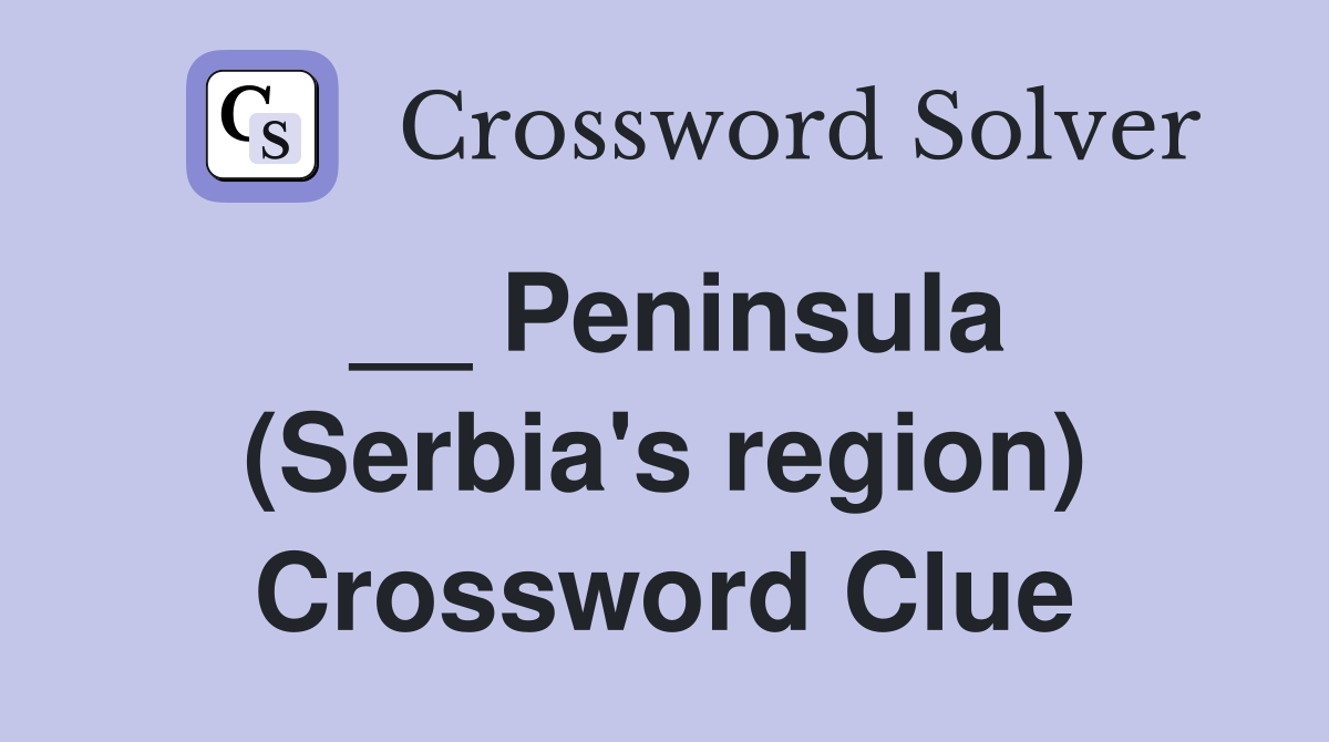 __ Peninsula (Serbia's region) Crossword Clue