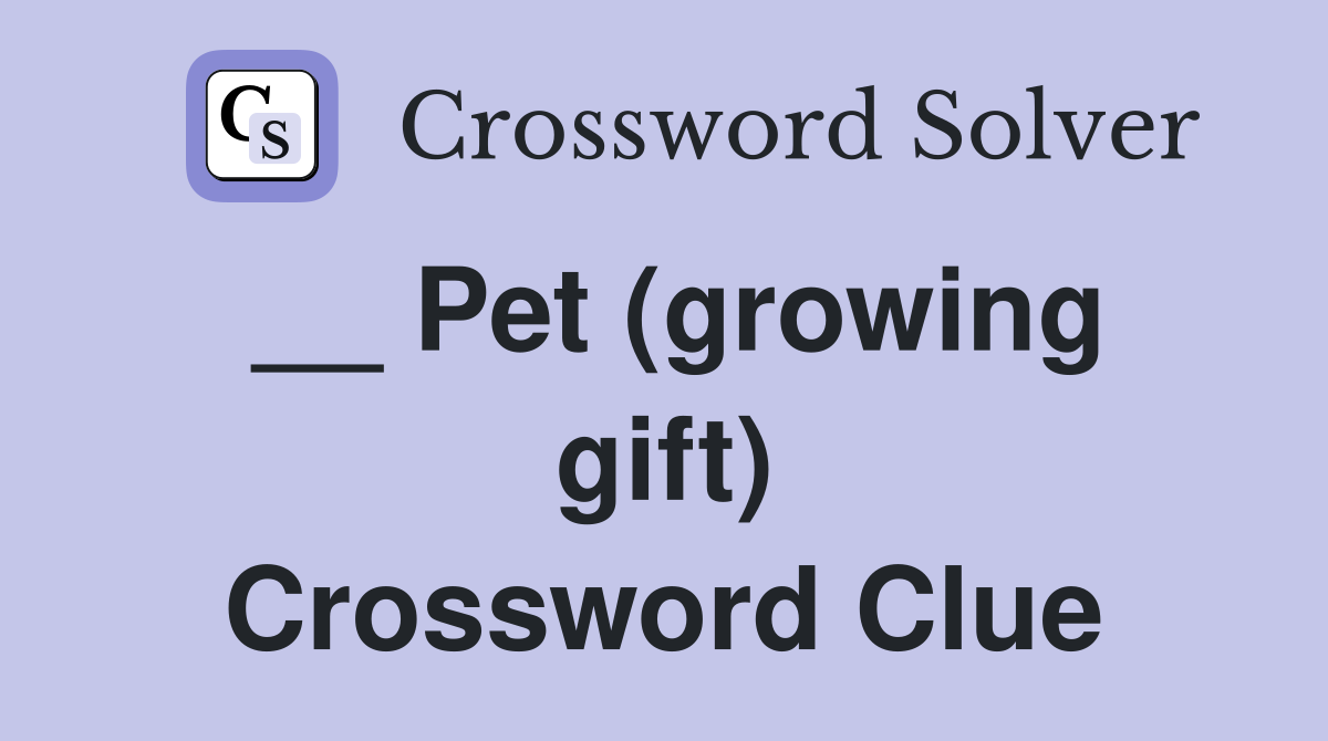 __ Pet (growing gift) Crossword Clue