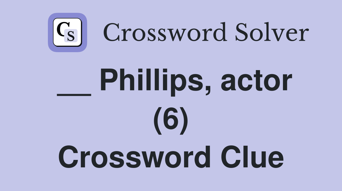 __ Phillips, actor (6) Crossword Clue