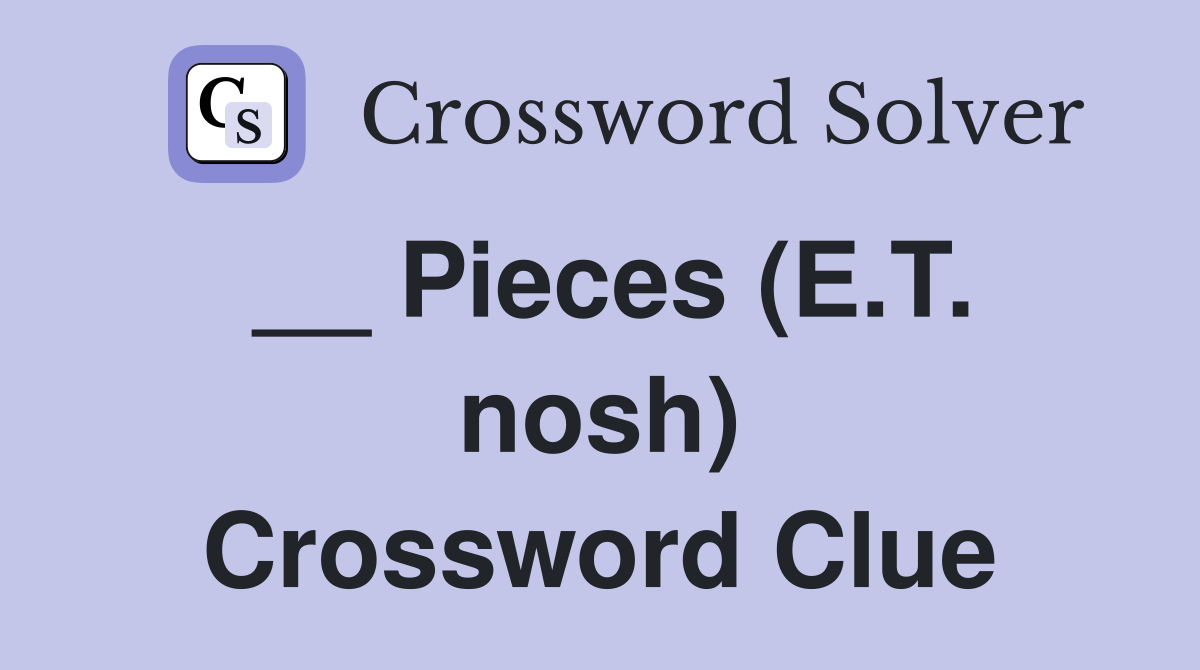 __ Pieces (E.T. nosh) Crossword Clue