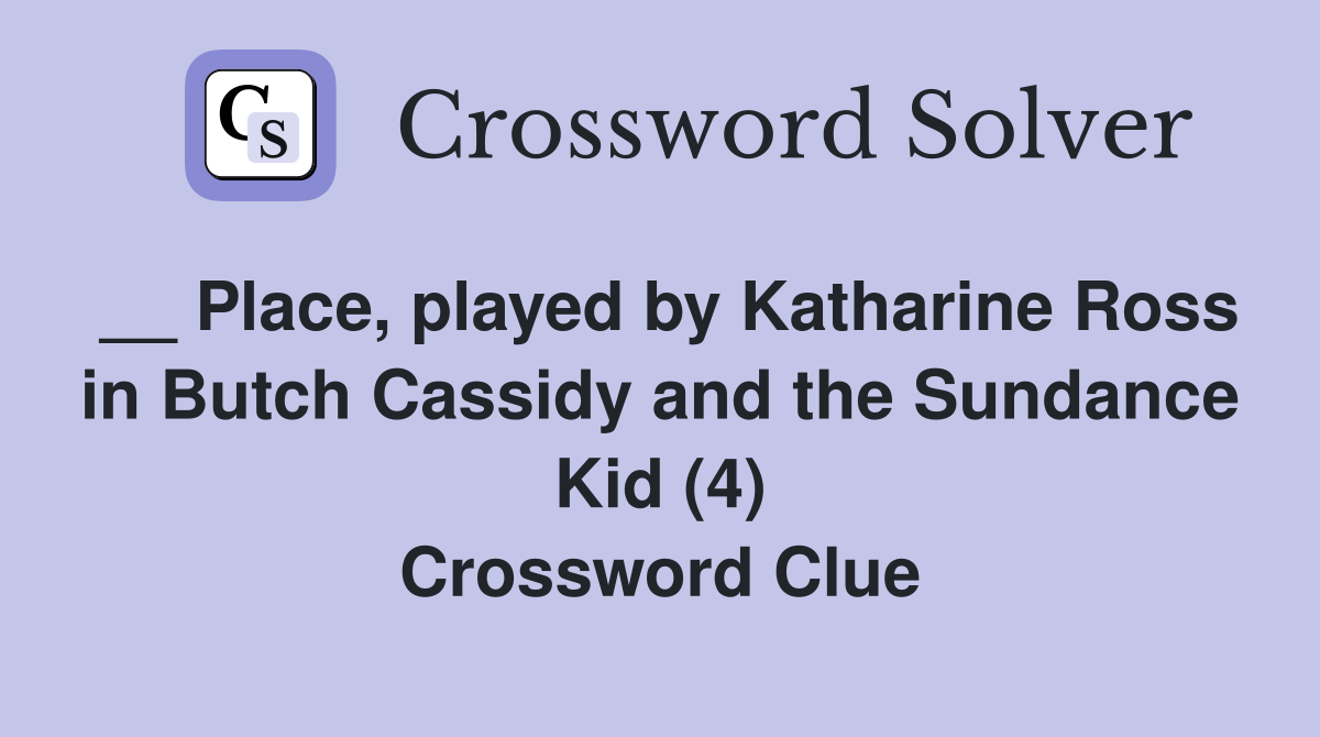 __ Place, played by Katharine Ross in Butch Cassidy and the Sundance Kid (4) Crossword Clue