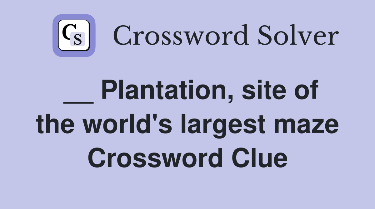 __ Plantation, site of the world's largest maze Crossword Clue