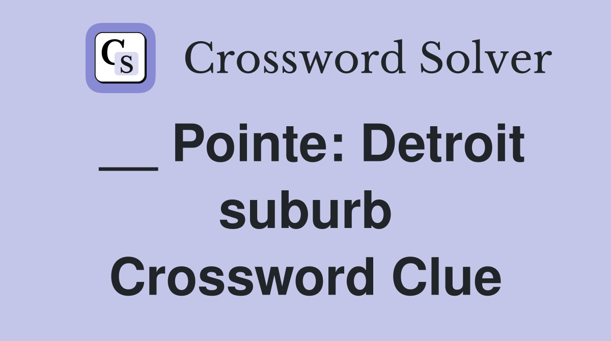 __ Pointe: Detroit suburb Crossword Clue