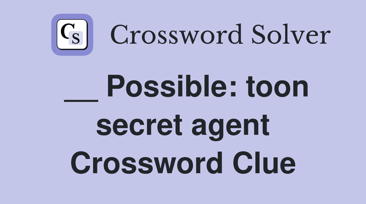__ Possible: toon secret agent Crossword Clue