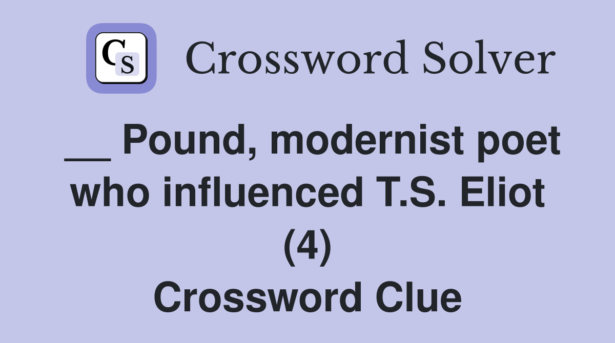 __ Pound, modernist poet who influenced T.S. Eliot (4) Crossword Clue
