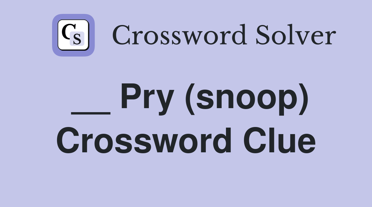 __ Pry (snoop) Crossword Clue