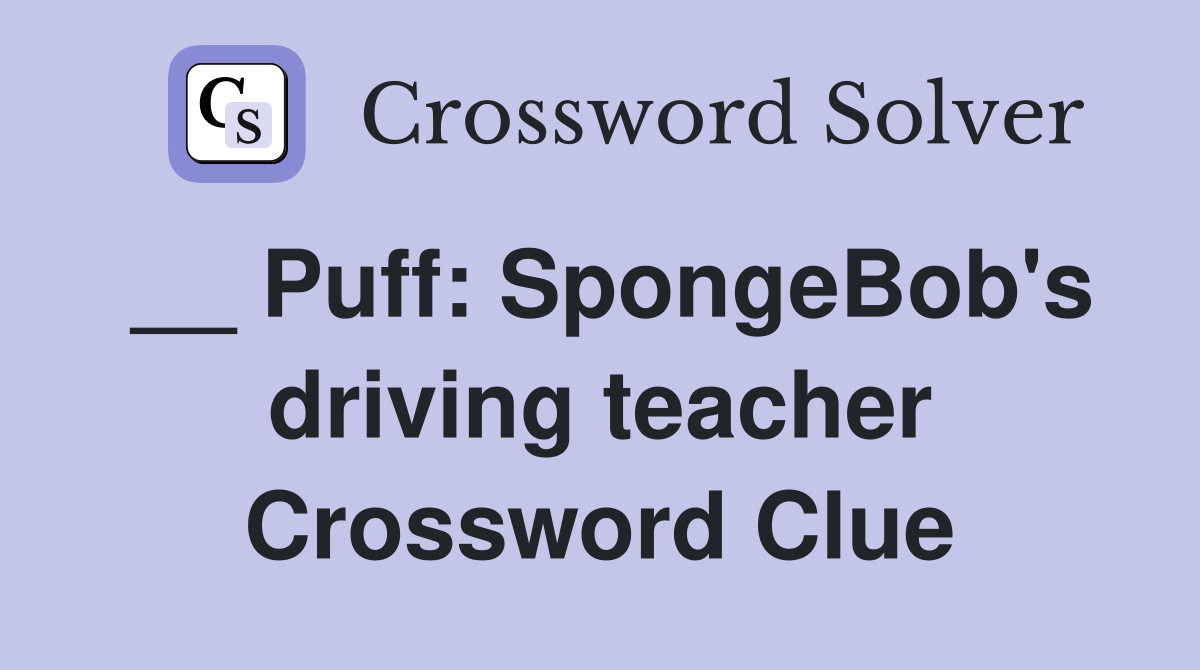 __ Puff: SpongeBob's driving teacher Crossword Clue