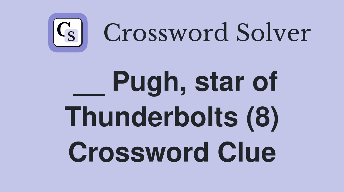 __ Pugh, star of Thunderbolts (8) Crossword Clue