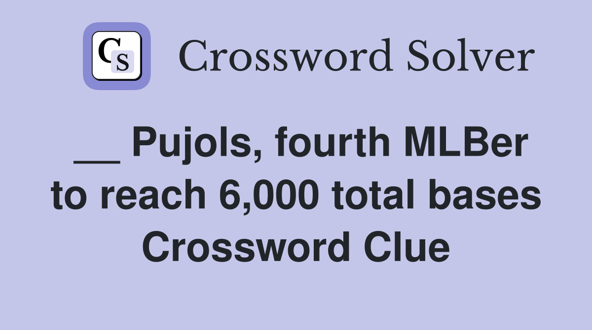 __ Pujols, fourth MLBer to reach 6,000 total bases Crossword Clue