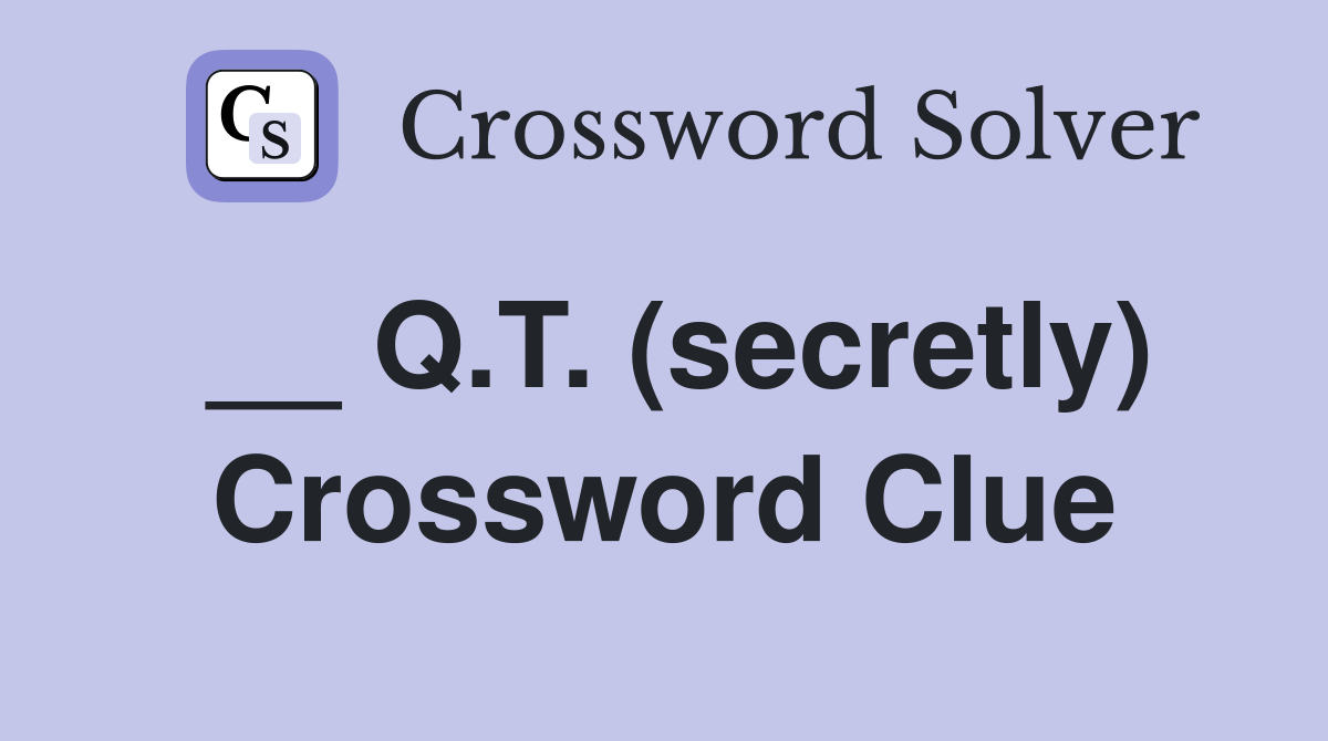 __ Q.T. (secretly) Crossword Clue