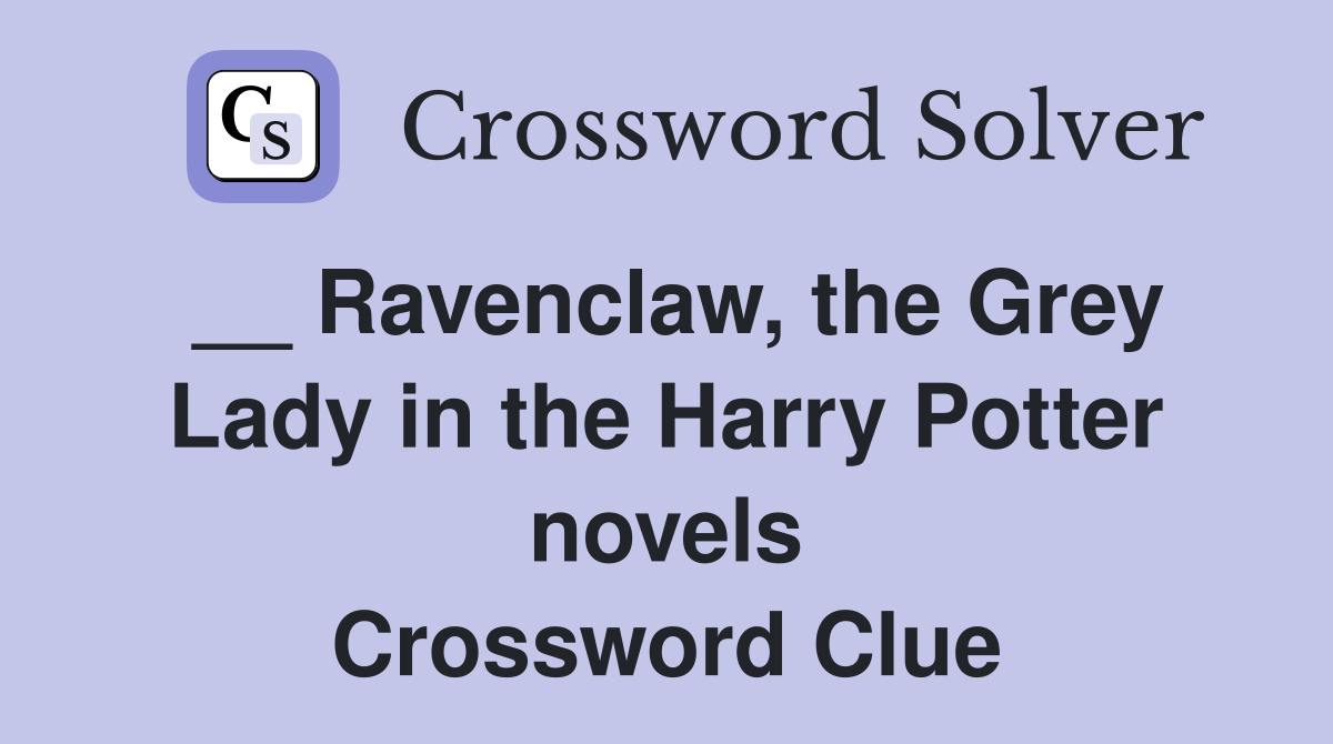 __ Ravenclaw, the Grey Lady in the Harry Potter novels Crossword Clue