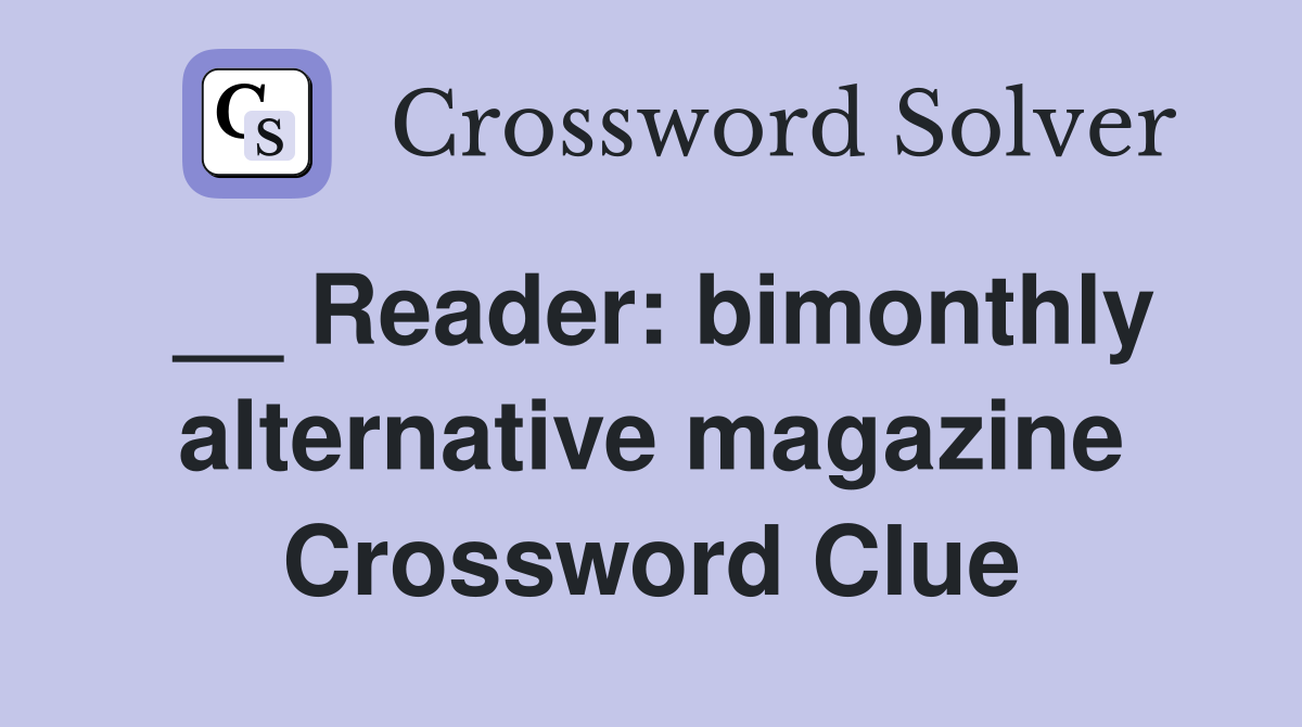 __ Reader: bimonthly alternative magazine Crossword Clue