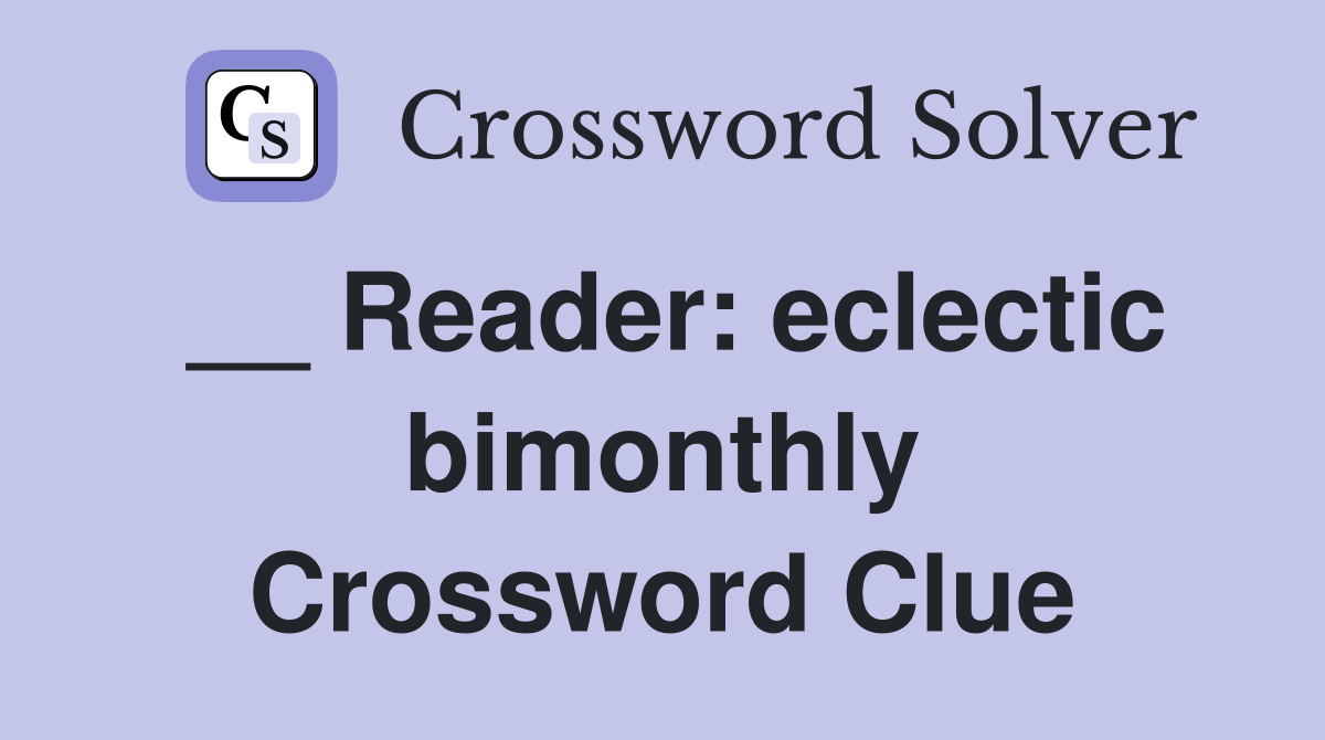 __ Reader: eclectic bimonthly Crossword Clue