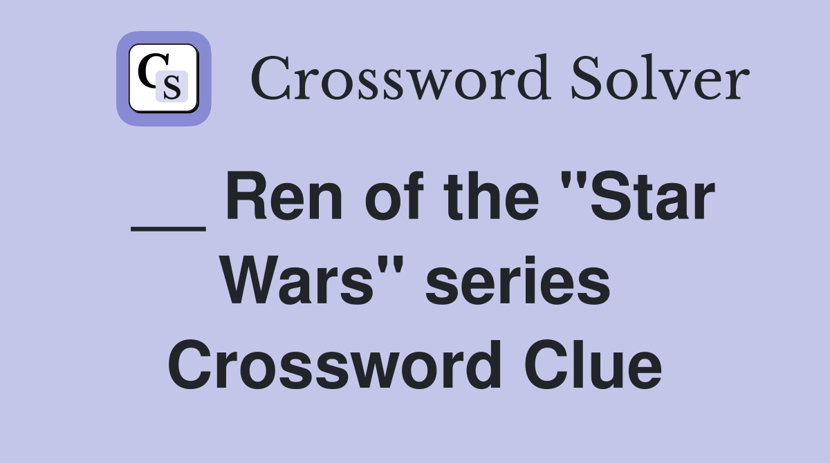 __ Ren of the ''Star Wars'' series Crossword Clue