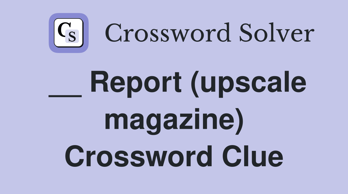__ Report (upscale magazine) Crossword Clue