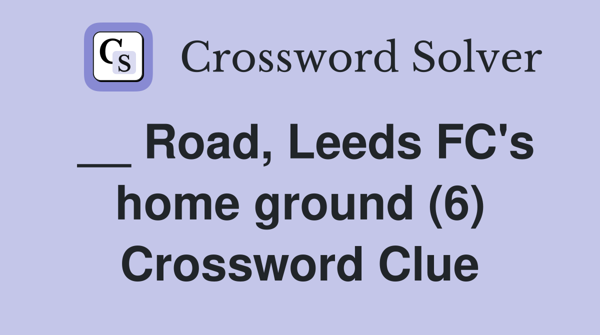 __ Road, Leeds FC's home ground (6) Crossword Clue