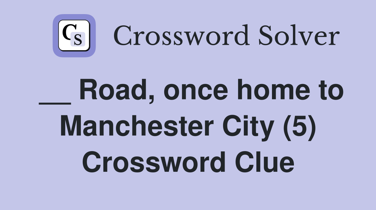 __ Road, once home to Manchester City (5) Crossword Clue