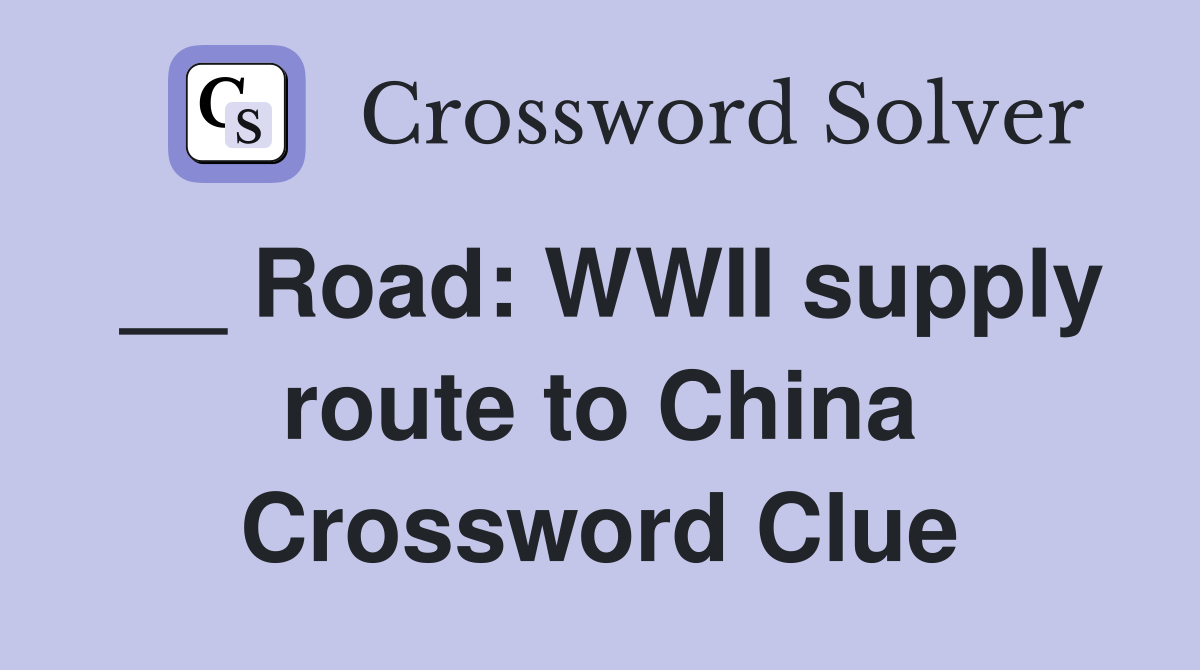 __ Road: WWII supply route to China Crossword Clue