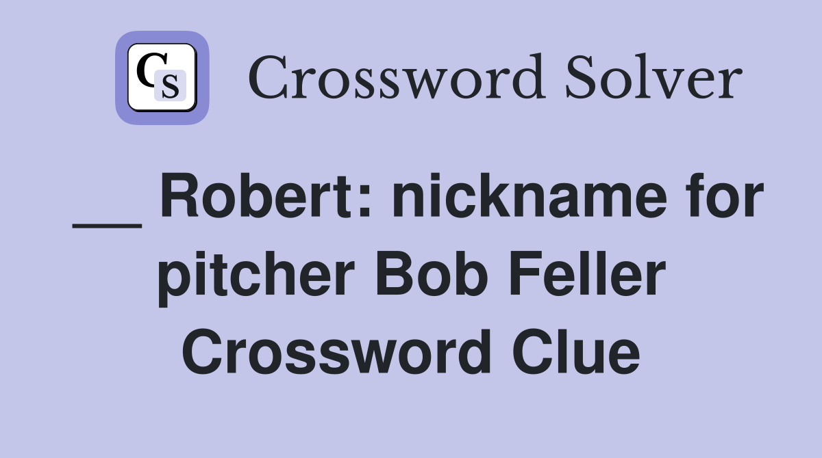 __ Robert: nickname for pitcher Bob Feller Crossword Clue
