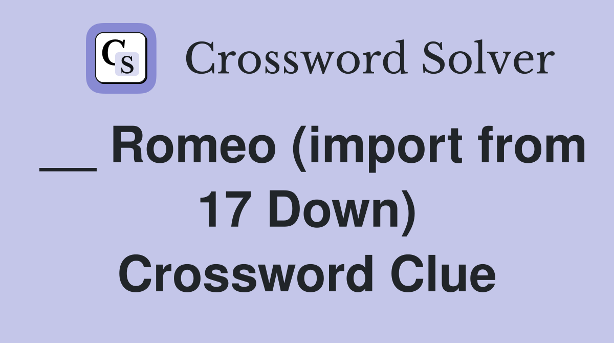 __ Romeo (import from 17 Down) Crossword Clue