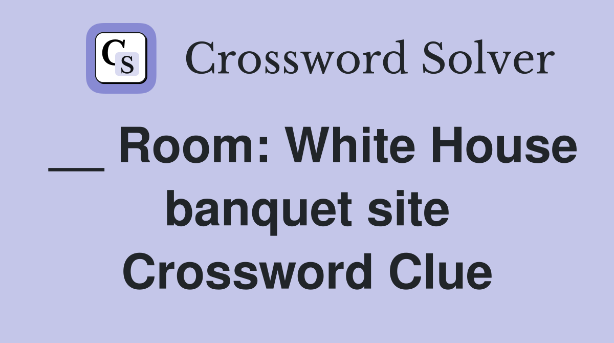 __ Room: White House banquet site Crossword Clue