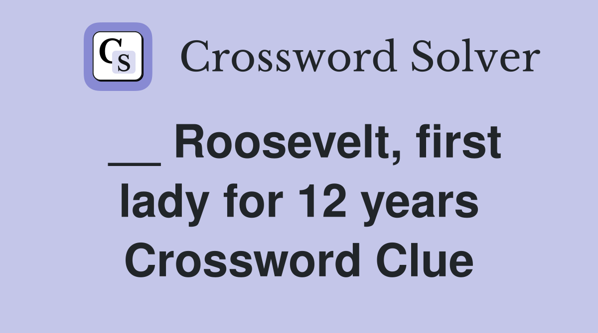 __ Roosevelt, first lady for 12 years Crossword Clue
