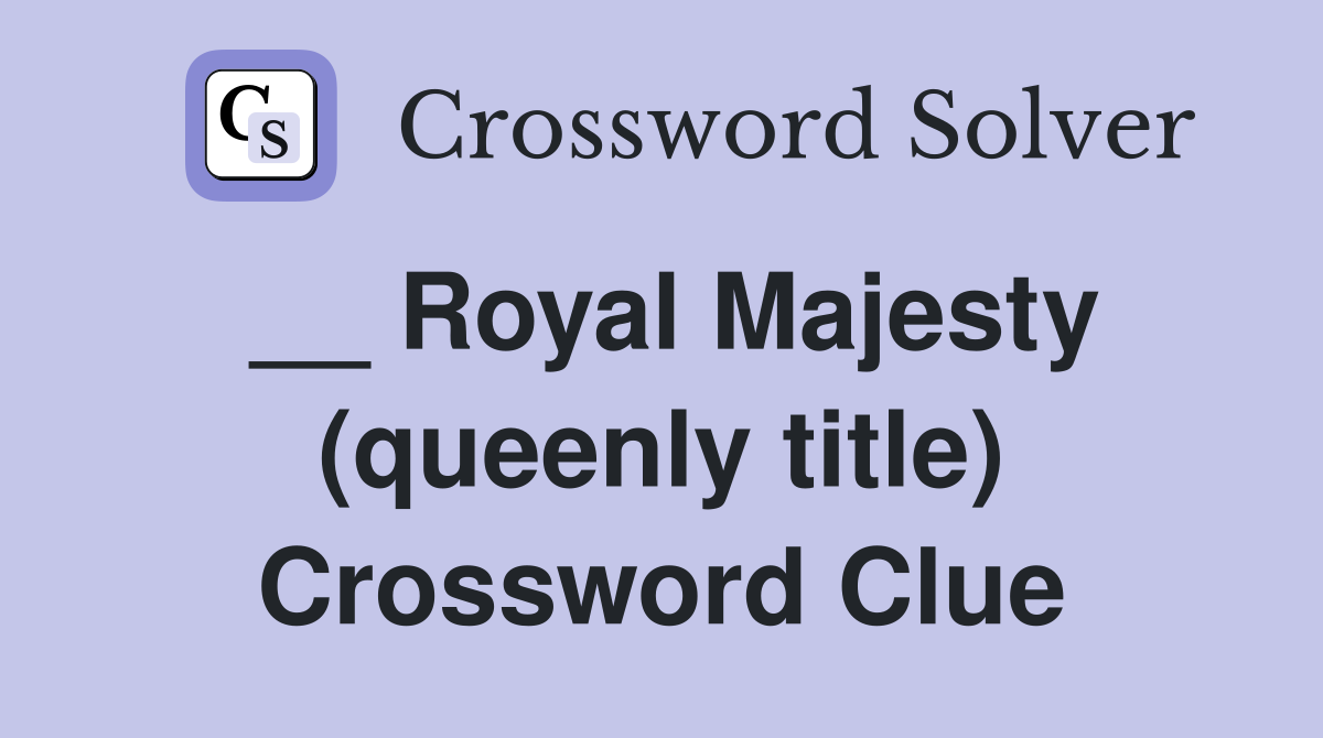 __ Royal Majesty (queenly title) Crossword Clue
