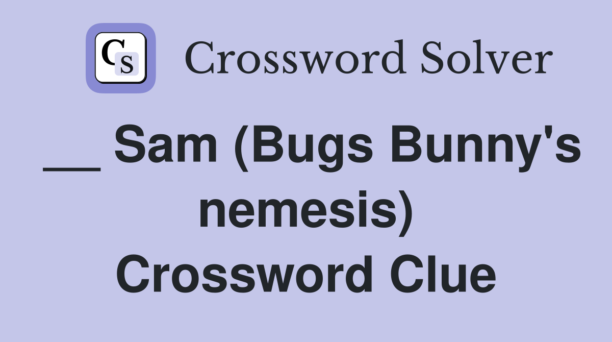 __ Sam (Bugs Bunny's nemesis) Crossword Clue