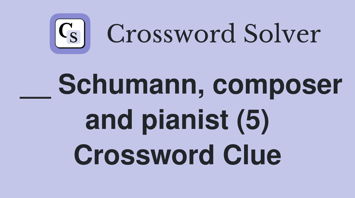 __ Schumann, composer and pianist (5) Crossword Clue