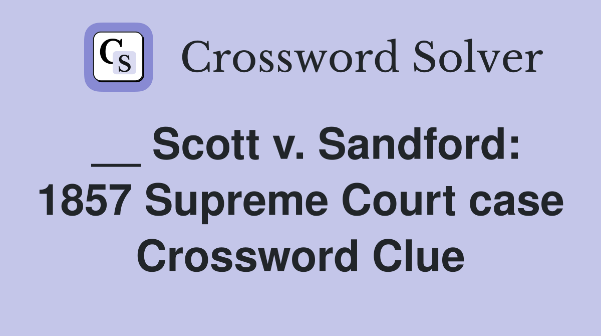 __ Scott v. Sandford: 1857 Supreme Court case Crossword Clue