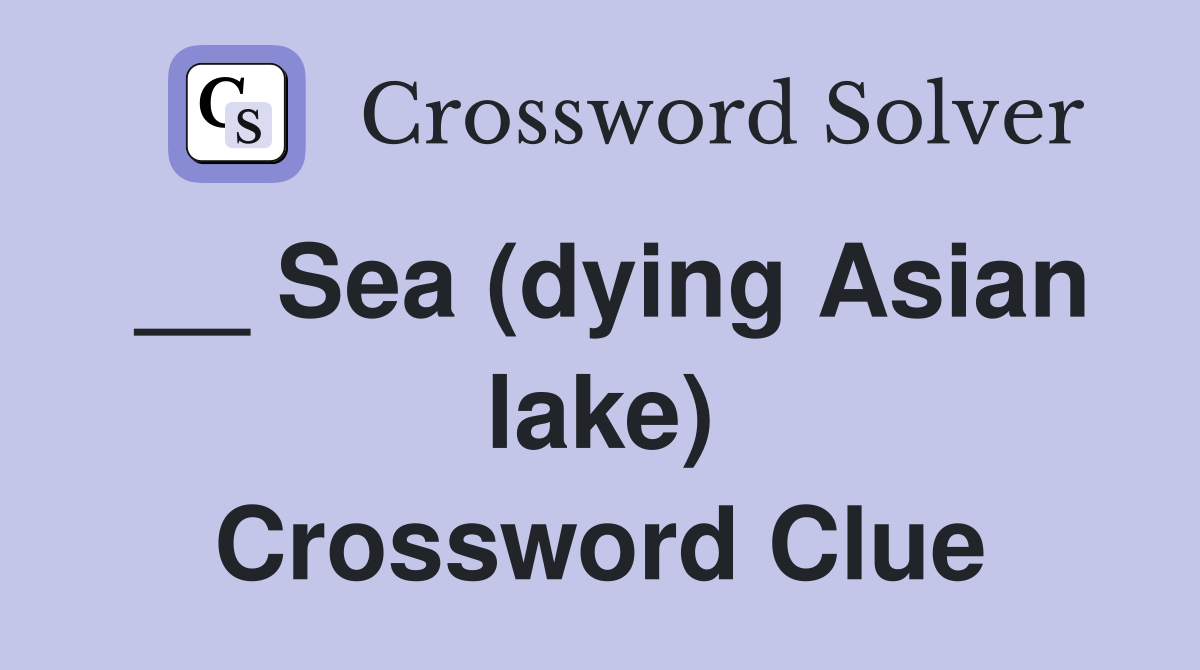 __ Sea (dying Asian lake) Crossword Clue