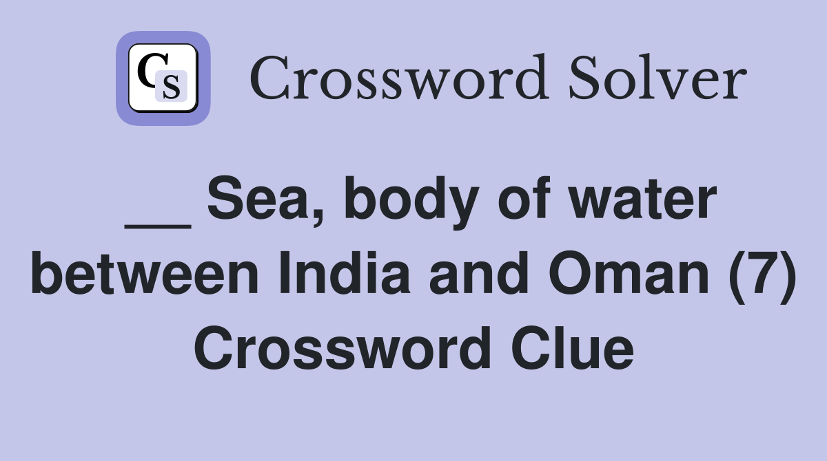 __ Sea, body of water between India and Oman (7) Crossword Clue