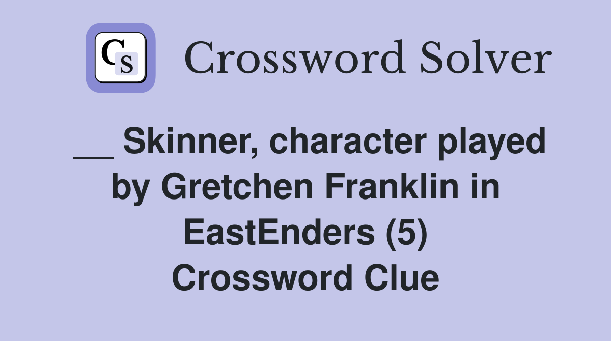 __ Skinner, character played by Gretchen Franklin in EastEnders (5) Crossword Clue