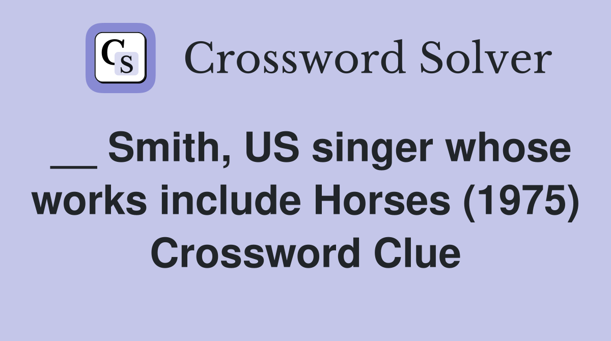 __ Smith, US singer whose works include Horses (1975) Crossword Clue