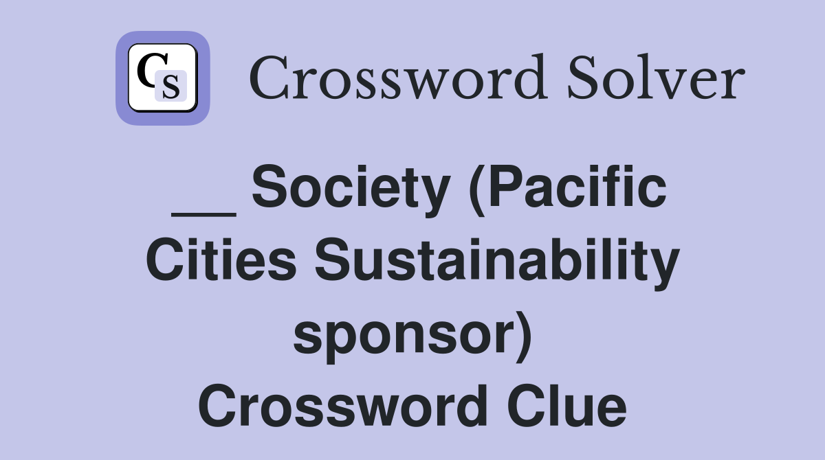 __ Society (Pacific Cities Sustainability sponsor) Crossword Clue