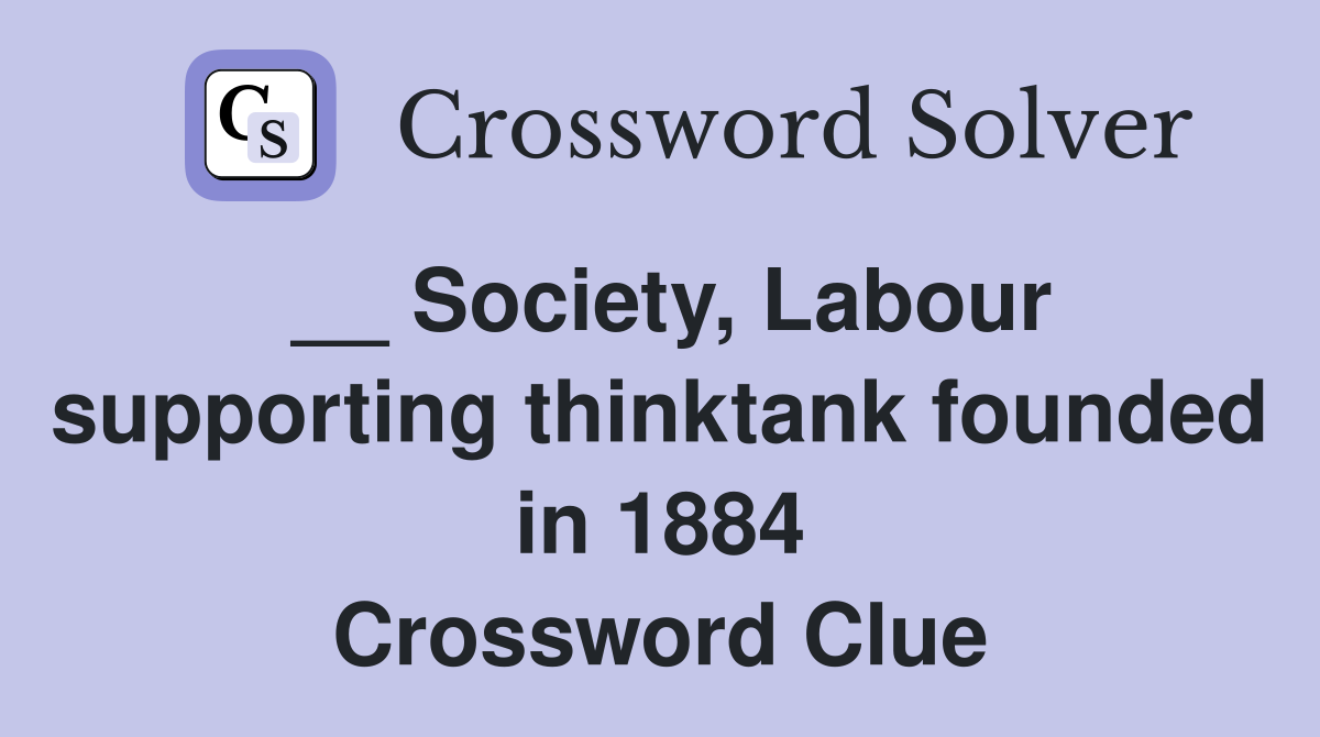 __ Society, Labour supporting thinktank founded in 1884 Crossword Clue