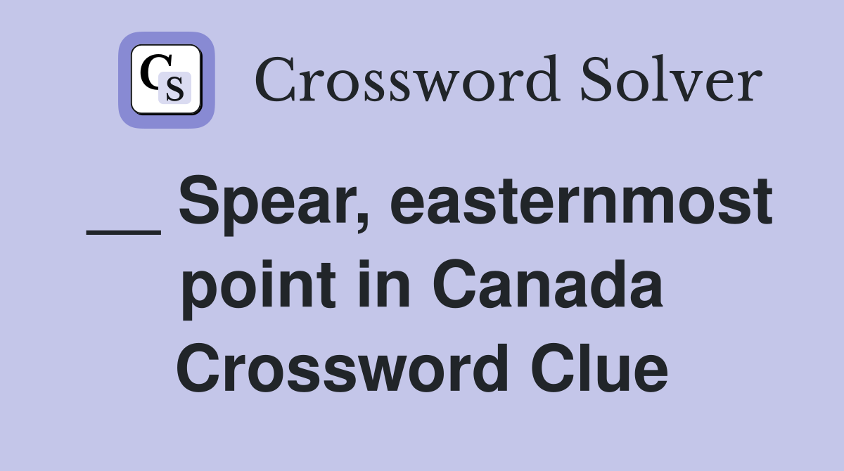 __ Spear, easternmost point in Canada Crossword Clue