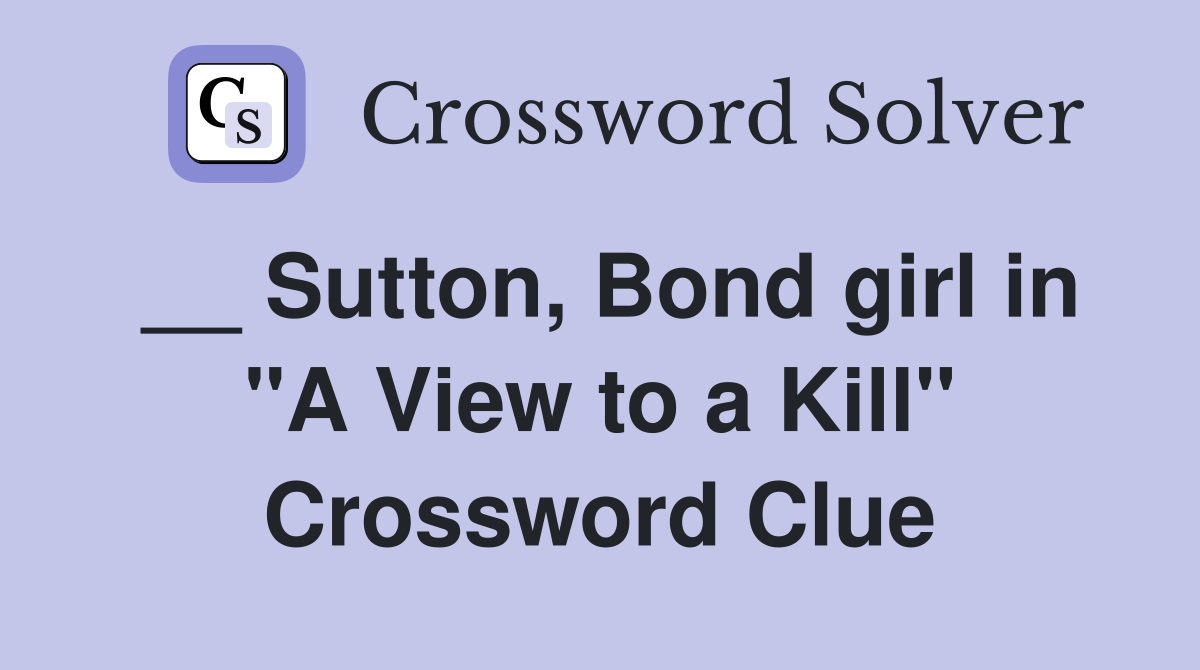 __ Sutton, Bond girl in "A View to a Kill" Crossword Clue