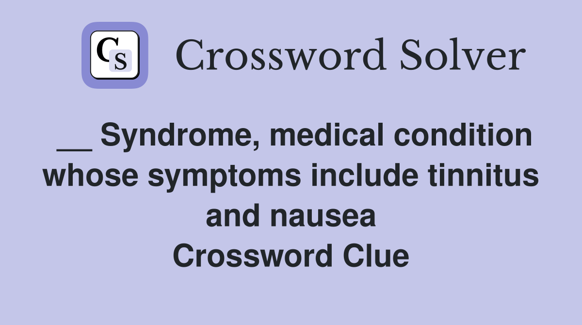 __ Syndrome, medical condition whose symptoms include tinnitus and nausea Crossword Clue