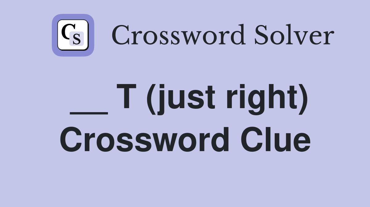 __ T (just right) Crossword Clue