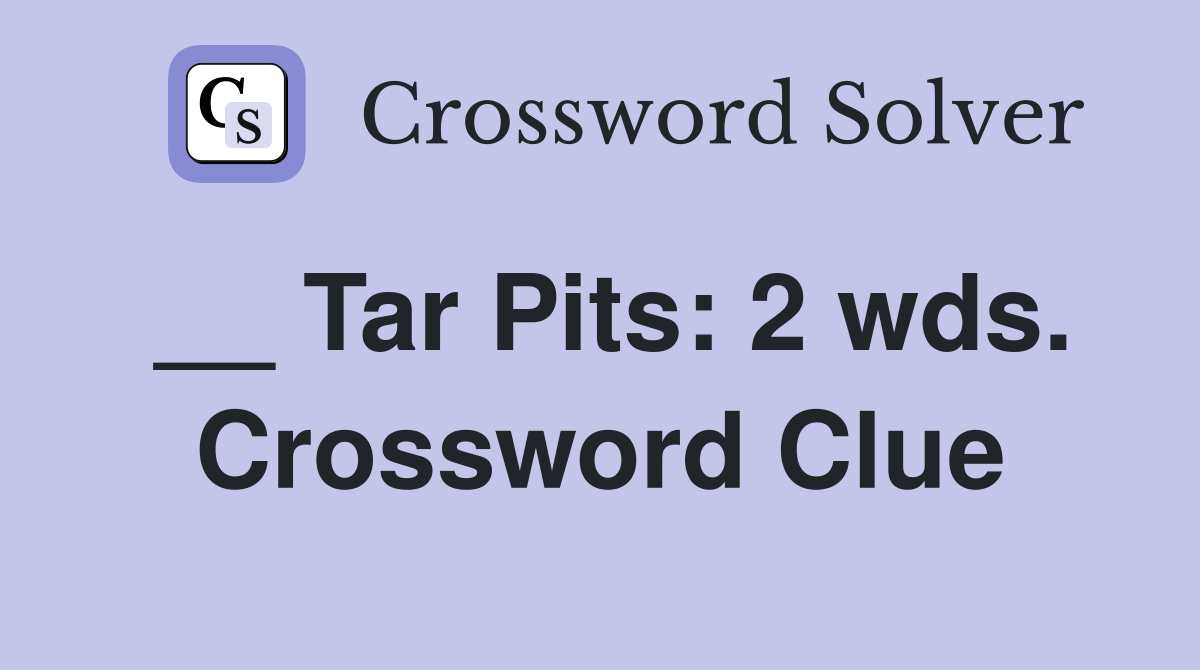 __ Tar Pits: 2 wds. Crossword Clue