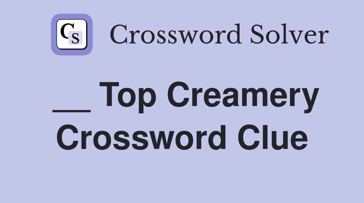__ Top Creamery Crossword Clue