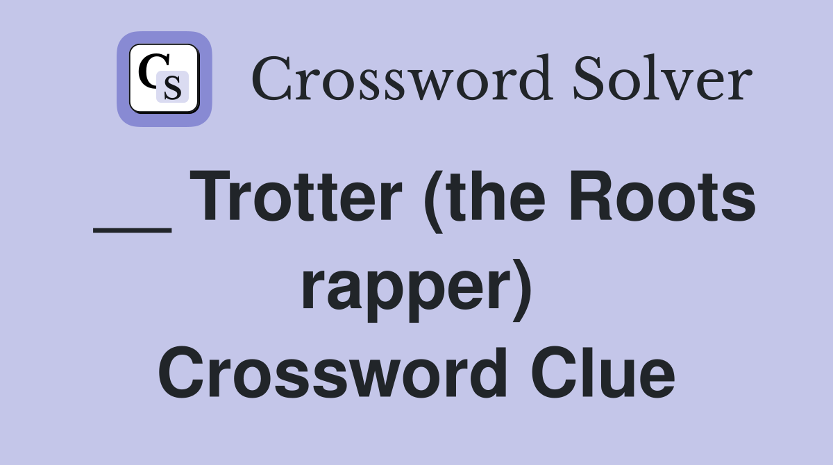__ Trotter (the Roots rapper) Crossword Clue