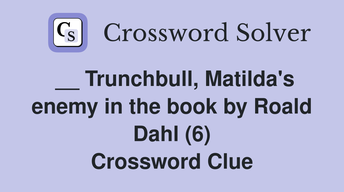 __ Trunchbull, Matilda's enemy in the book by Roald Dahl (6) Crossword Clue