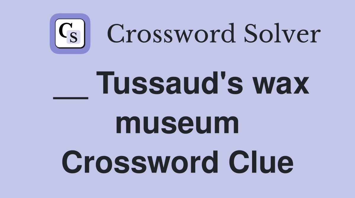 __ Tussaud's wax museum Crossword Clue