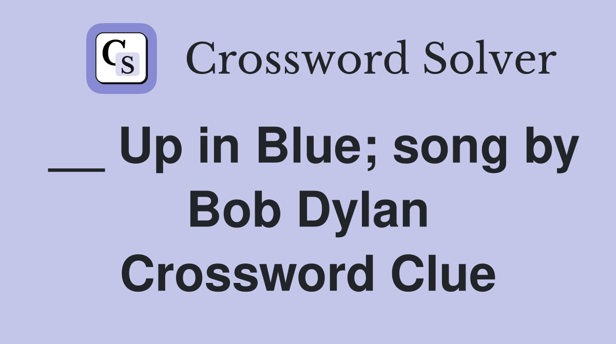 __ Up in Blue; song by Bob Dylan Crossword Clue