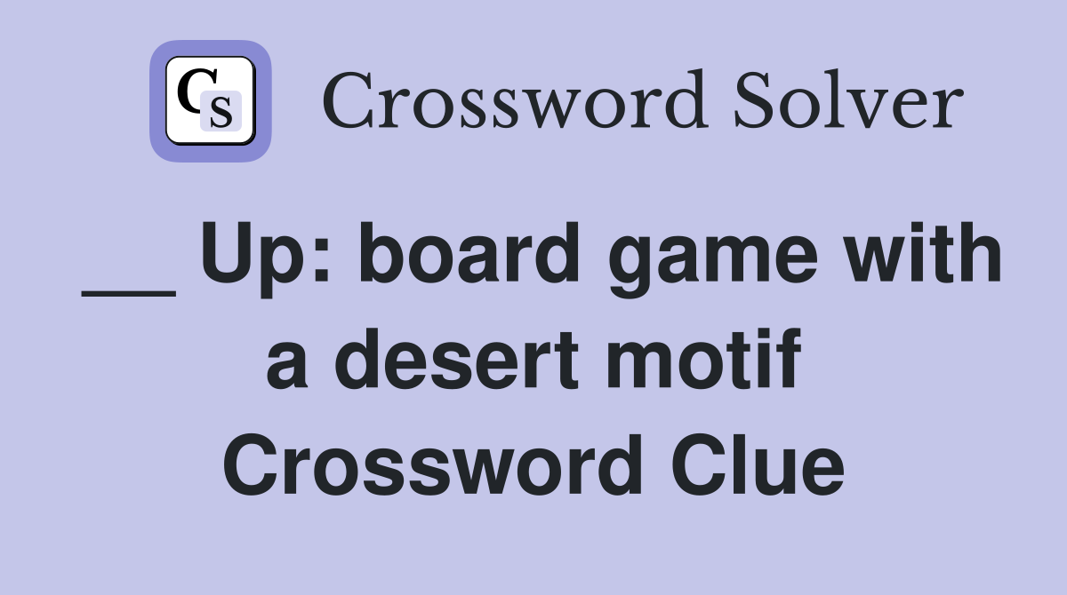 __ Up: board game with a desert motif Crossword Clue